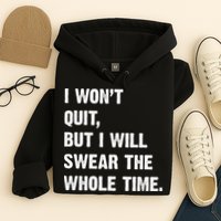 I Won't Quit But I Will Swear The Whole Time Funny Hoodie