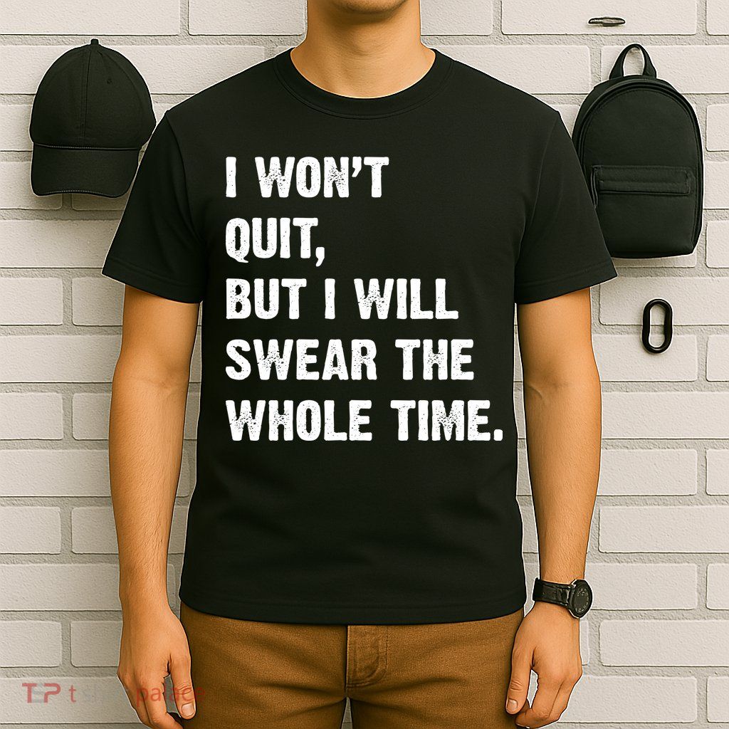 I Won't Quit But I Will Swear The Whole Time Funny T-Shirt