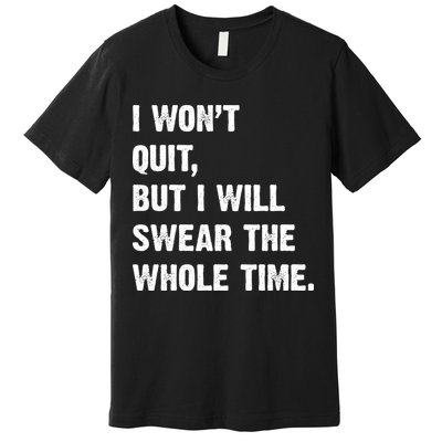 I Won't Quit But I Will Swear The Whole Time Funny Premium T-Shirt