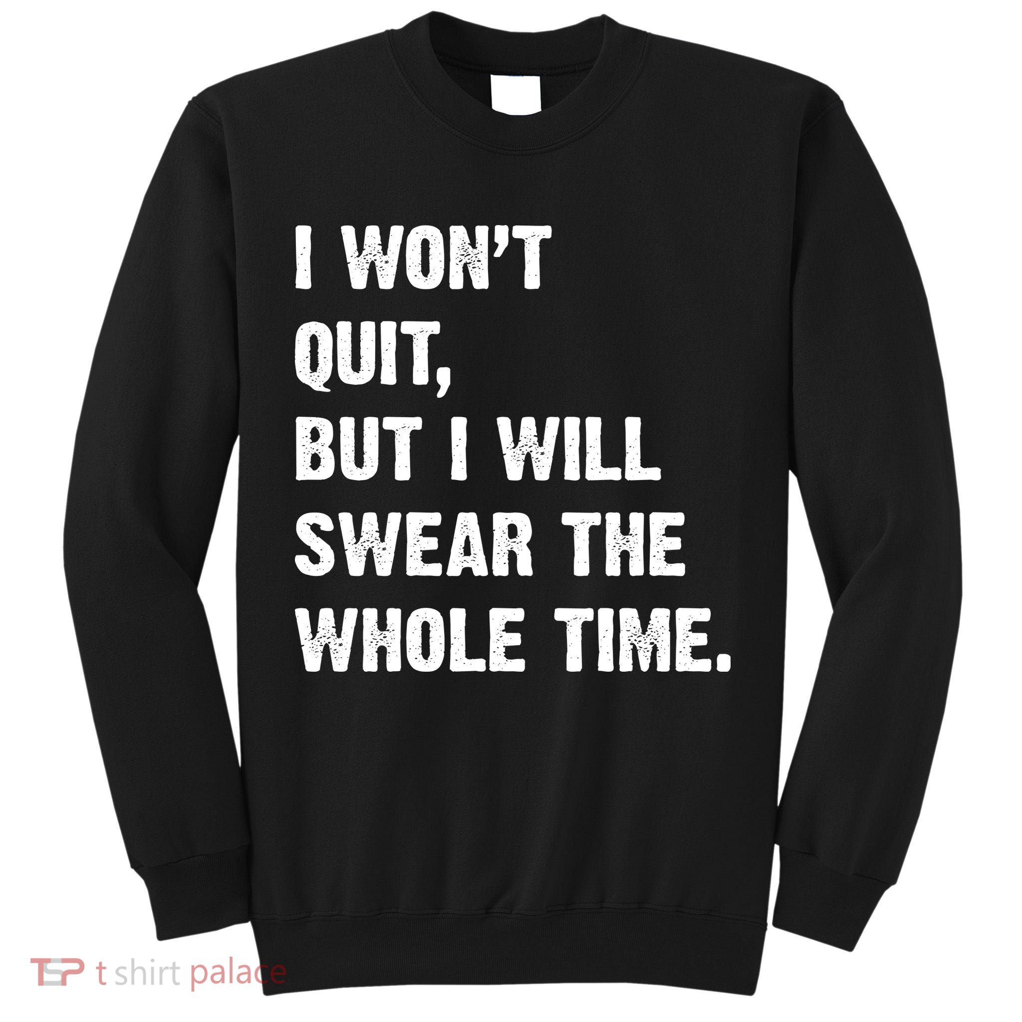 I Won't Quit But I Will Swear The Whole Time Funny Tall Sweatshirt