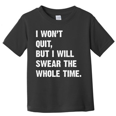I Won't Quit But I Will Swear The Whole Time Funny Toddler T-Shirt