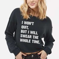 I Won't Quit But I Will Swear The Whole Time Funny Cropped Pullover Crew