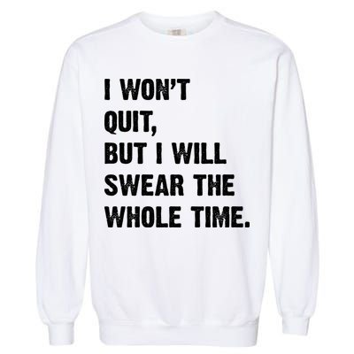I Won't Quit But I Will Swear The Whole Time Funny Garment-Dyed Sweatshirt