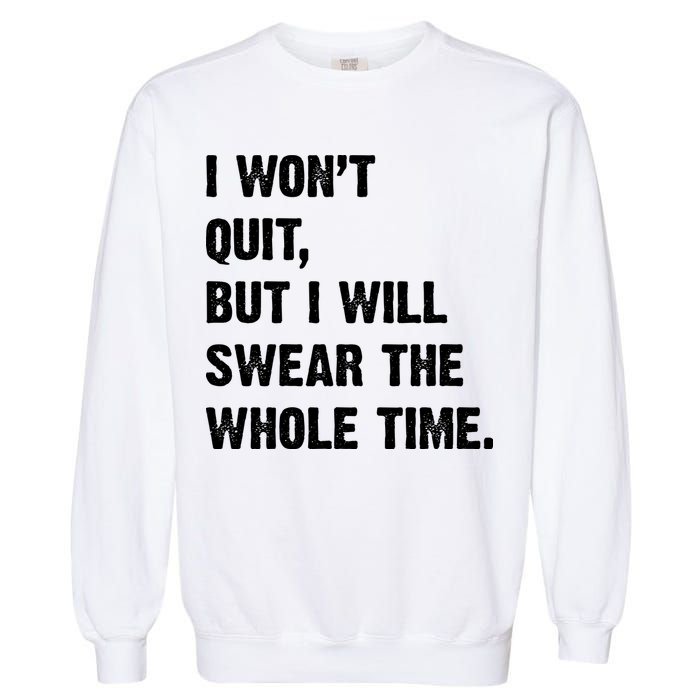 I Won't Quit But I Will Swear The Whole Time Funny Garment-Dyed Sweatshirt