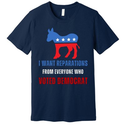 I Want Reparations From Everyone Who Voted Democrat Premium T-Shirt