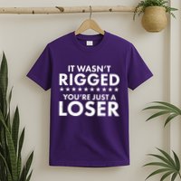It Wasn't Rigged You're Just A Loser T-Shirt