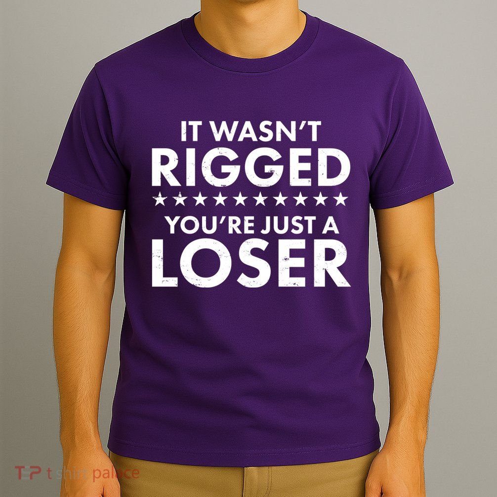 It Wasn't Rigged You're Just A Loser T-Shirt