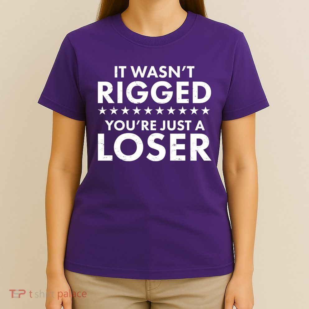 It Wasn't Rigged You're Just A Loser T-Shirt
