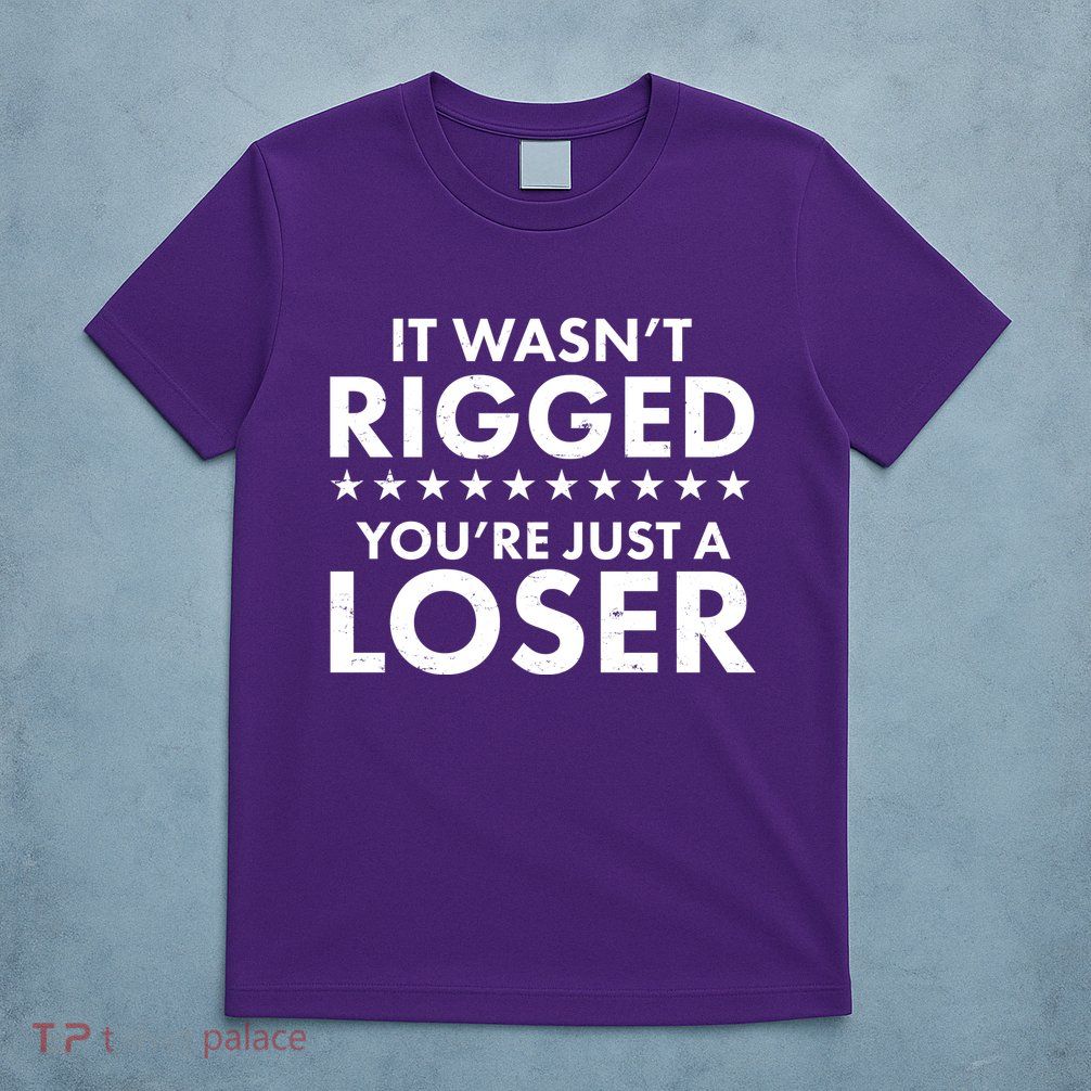 It Wasn't Rigged You're Just A Loser T-Shirt
