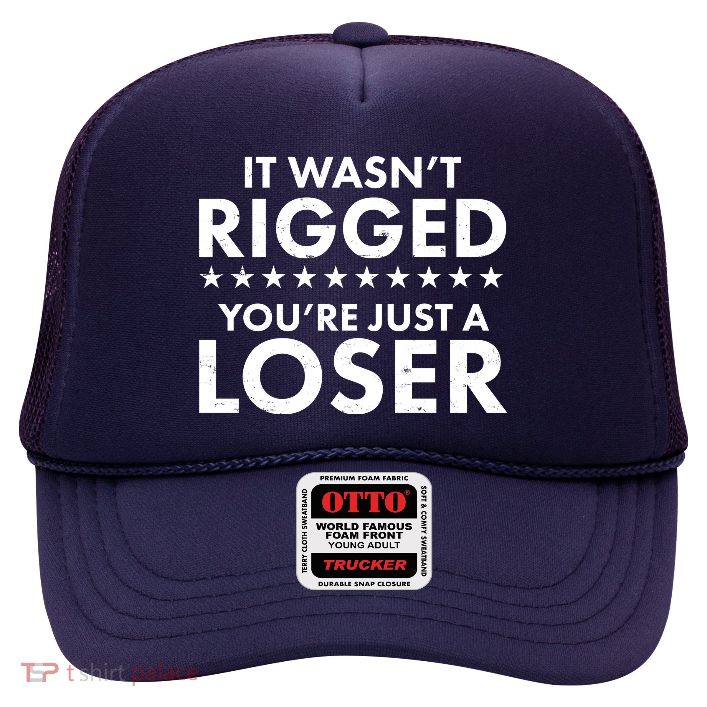 It Wasn't Rigged You're Just A Loser Trucker Hat