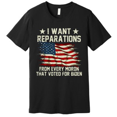 I Want Reparations From Every Moron That Voted For Biden Premium T-Shirt