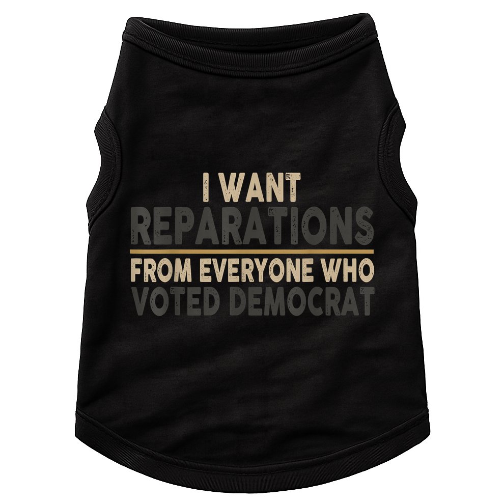 I Want Reparations From Everyone Who Voted Democrat Doggie Tank