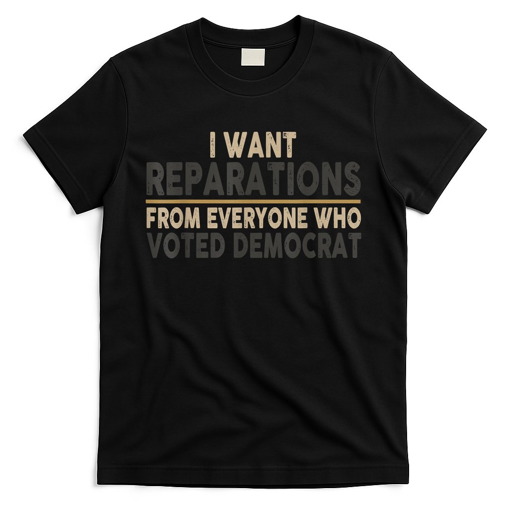 I Want Reparations From Everyone Who Voted Democrat T-Shirt