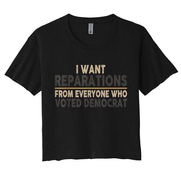 I Want Reparations From Everyone Who Voted Democrat Women's Crop Top Tee