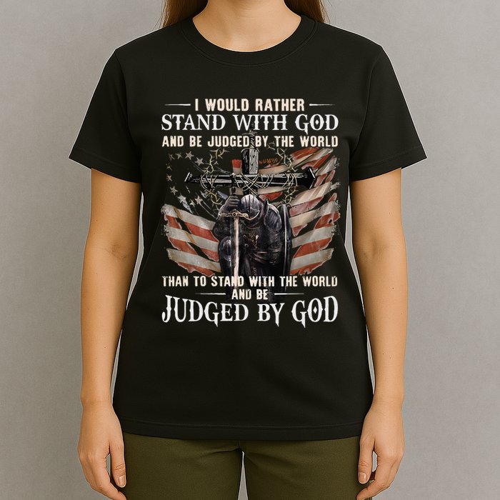 I Would Rather Stand With God And Be Judged By The World And T-Shirt