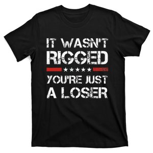 It WasnT Rigged YouRe Just A Loser T-Shirt