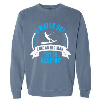 I Water Ski Like An Old Keep Up Funny Water Skiing Dad Funny Gift Garment-Dyed Sweatshirt