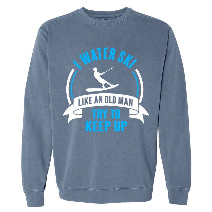 I Water Ski Like An Old Keep Up Funny Water Skiing Dad Funny Gift Garment-Dyed Sweatshirt