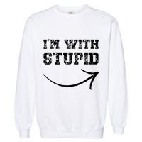 IM With Stupid Arrow Pointing Right Funny IM With Stupid Garment-Dyed Sweatshirt