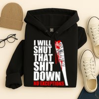 I Will Shut That Shit Down No Exceptions Hoodie