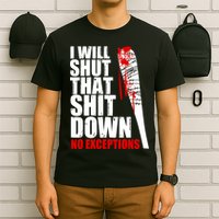 I Will Shut That Shit Down No Exceptions T-Shirt