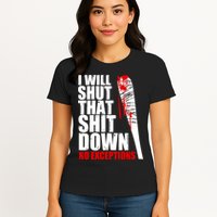 I Will Shut That Shit Down No Exceptions Womens T-Shirt