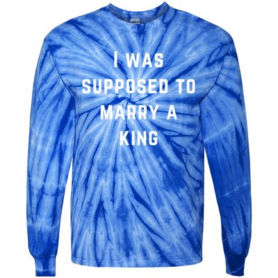 I Was Supposed To Marry A King Funny Gift Tie-Dye Long Sleeve Shirt