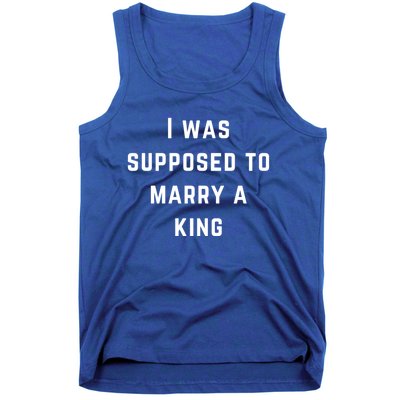 I Was Supposed To Marry A King Funny Gift Tank Top