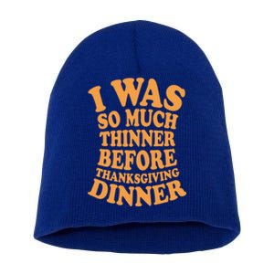 I Was So Much Thinner Before Thanksgiving Dinner Funny Gift Short Acrylic Beanie