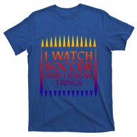 I Watch Soccer And I Know Things Mom Life Goalie Soccerlife Gift T-Shirt