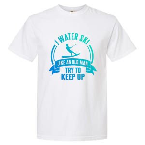 I Water Ski Like An Old Keep Up Funny Water Skiing Dad Cool Gift Garment-Dyed Heavyweight T-Shirt