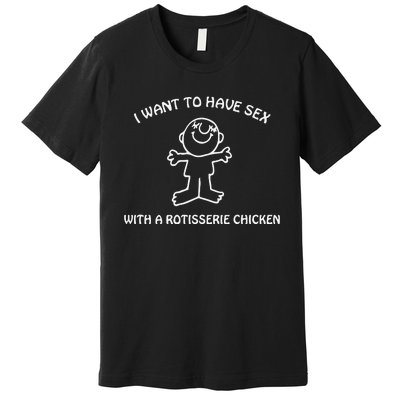 I Want To Have Sex With A Rotisserie Chicken Premium T-Shirt