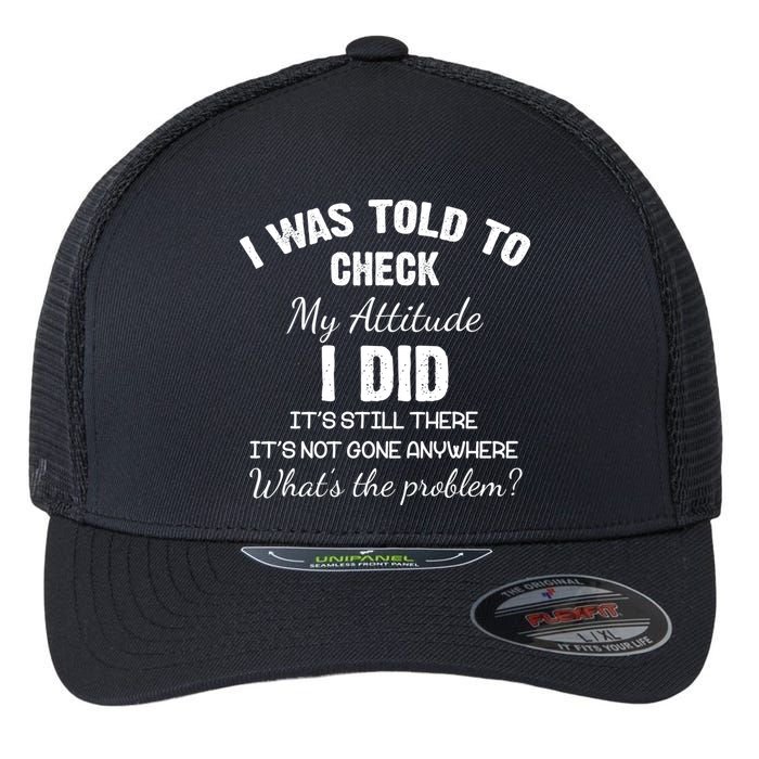 I Was Told To Check My Attitude I Did What's The Problem Flexfit Unipanel Trucker Cap