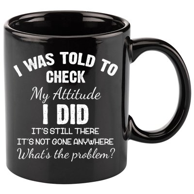 I Was Told To Check My Attitude I Did What's The Problem 11oz C Handle Ceramic Mug
