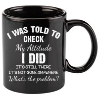 I Was Told To Check My Attitude I Did What's The Problem 11oz C Handle Ceramic Mug