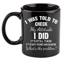 I Was Told To Check My Attitude I Did What's The Problem 11oz C Handle Ceramic Mug