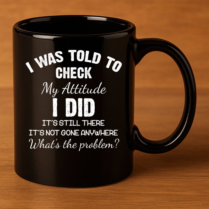 I Was Told To Check My Attitude I Did What's The Problem 11oz C Handle Ceramic Mug