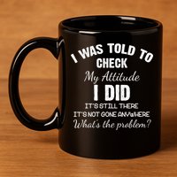 I Was Told To Check My Attitude I Did What's The Problem 11oz C Handle Ceramic Mug