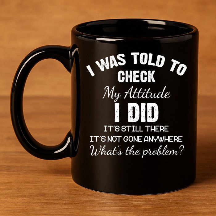 I Was Told To Check My Attitude I Did What's The Problem 11oz C Handle Ceramic Mug