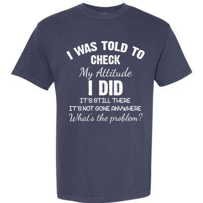 I Was Told To Check My Attitude I Did What's The Problem Garment-Dyed Heavyweight T-Shirt