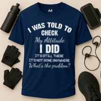 I Was Told To Check My Attitude I Did What's The Problem Performance Shirt