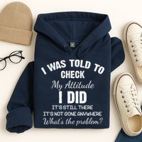 I Was Told To Check My Attitude I Did What's The Problem Hoodie
