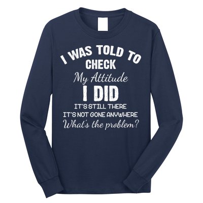 I Was Told To Check My Attitude I Did What's The Problem Long Sleeve Shirt