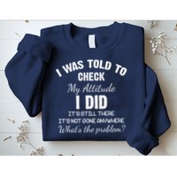 I Was Told To Check My Attitude I Did What's The Problem Sweatshirt