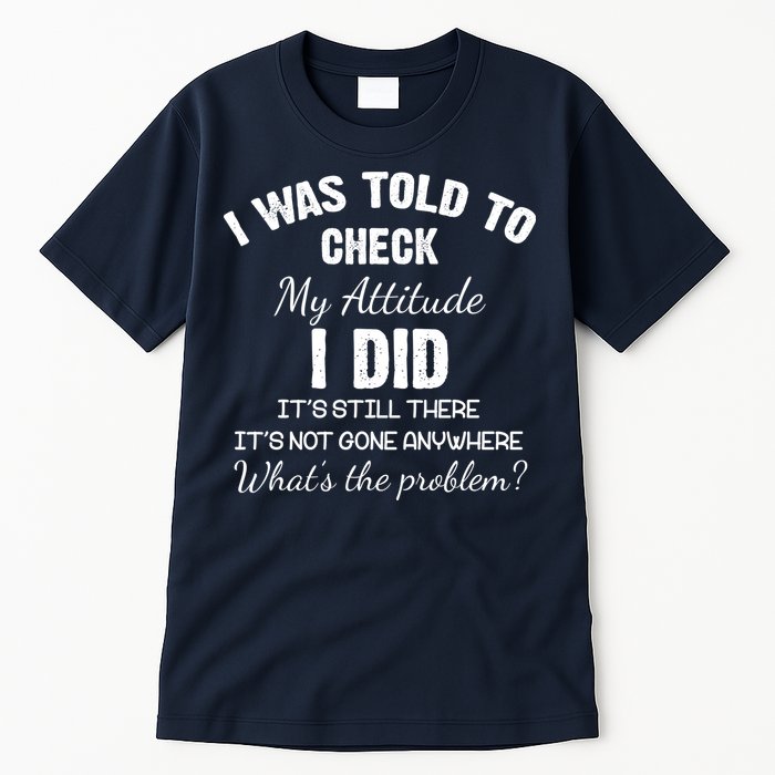 I Was Told To Check My Attitude I Did What's The Problem Tall T-Shirt