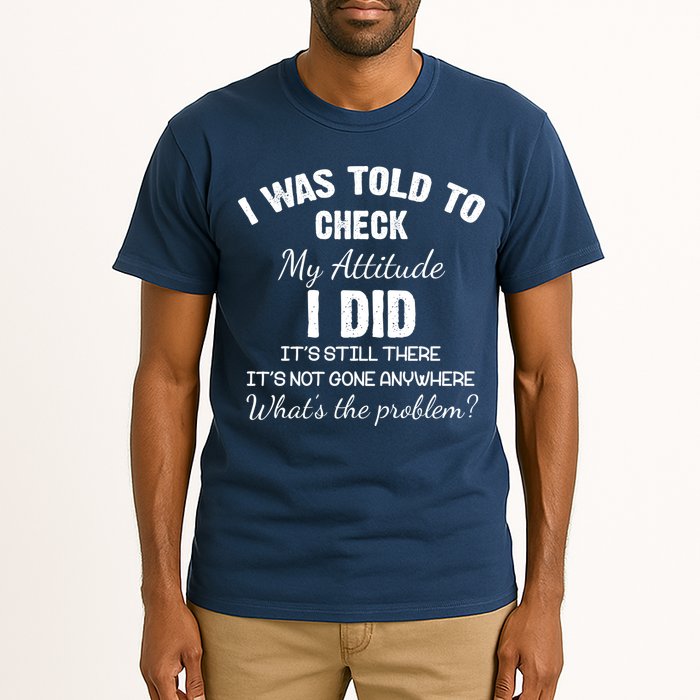 I Was Told To Check My Attitude I Did What's The Problem Tall T-Shirt