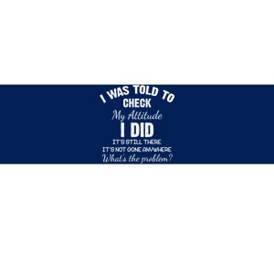 I Was Told To Check My Attitude I Did What's The Problem Bumper Sticker