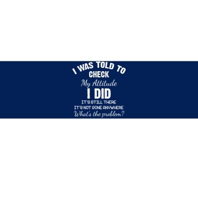 I Was Told To Check My Attitude I Did What's The Problem Bumper Sticker