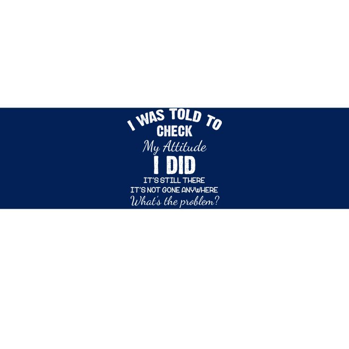 I Was Told To Check My Attitude I Did What's The Problem Bumper Sticker