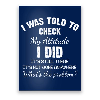 I Was Told To Check My Attitude I Did What's The Problem Poster